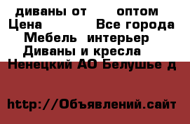 диваны от 2700 оптом › Цена ­ 2 700 - Все города Мебель, интерьер » Диваны и кресла   . Ненецкий АО,Белушье д.